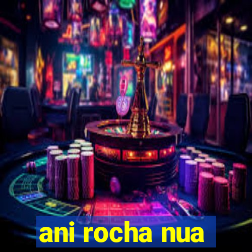 ani rocha nua